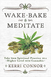 Wake, Bake & Meditate: Take Your Spiritual Practice to a Higher Level with Cannabis