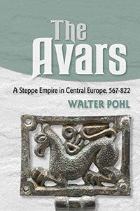 The Avars: A Steppe Empire in Central Europe, 567-822