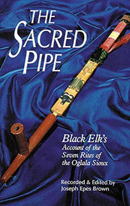 The Sacred Pipe, Volume 36: Black Elk's Account of the Seven Rites of the Oglala Sioux (Revised)