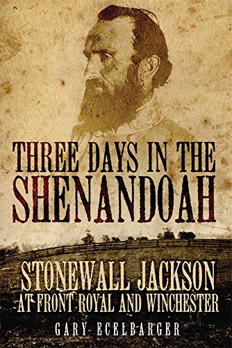 Three Days in the Shenandoah: Stonewall Jackson at Front Royal and Winchester