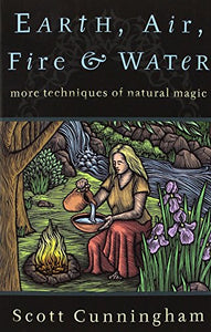 Earth, Air, Fire & Water: More Techniques of Natural Magic (Revised)