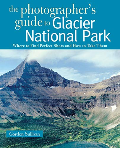 Photographer's Guide to Glacier National Park: Where to Find Perfect Shots and How to Take Them