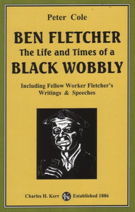 Ben Fletcher: The Life and Times of a Black Wobbly: Including Fellow Worker Fletcher's Writings & Speeches