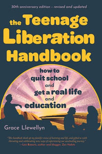 The Teenage Liberation Handbook: How to Quit School and Get a Real Life and Education (30-Year Anniversary)