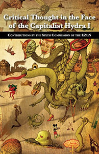 Critical Thought in the Face of the Capitalist Hydra: I: Contributions by the Sixth Commission of the Ezln