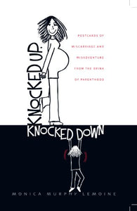 Knocked Up, Knocked Down: Postcards of Miscarriage and Other Misadventures from the Brink of Parenthood
