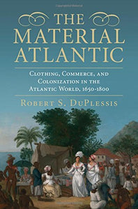 The Material Atlantic: Clothing, Commerce, and Colonization in the Atlantic World, 1650-1800