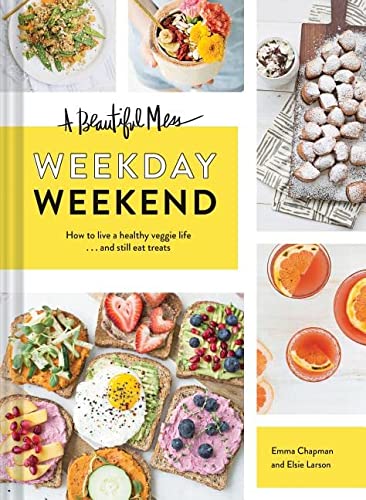 A Beautiful Mess Weekday Weekend: How to Live a Healthy Veggie Life . . . and Still Eat Treats (Vegetarian Cookbook, Ketogenic Cookbook, Healthy Living)