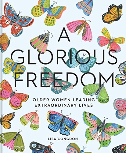 A Glorious Freedom: Older Women Leading Extraordinary Lives (Gifts for Grandmothers, Books for Middle Age, Inspiring Gifts for Older Women