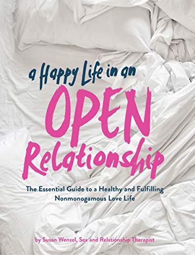 A Happy Life in an Open Relationship: The Essential Guide to a Healthy and Fulfilling Nonmonogamous Love Life (Open Marriage and Polyamory Book, Couples