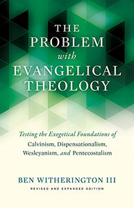 The Problem with Evangelical Theology: Testing the Exegetical Foundations of Calvinism, Dispensationalism, Wesleyanism, and Pentecostalism, Revised and Ex