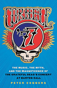 Cornell '77: The Music, the Myth, and the Magnificence of the Grateful Dead's Concert at Barton Hall