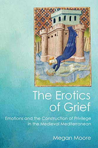 The Erotics of Grief: Emotions and the Construction of Privilege in the Medieval Mediterranean