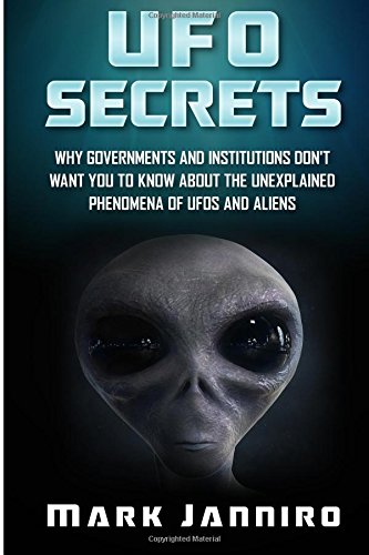 UFO Secrets: Why Governments and Institutions Don't Want You to Know About the Unexplained Phenomena of UFOS and Aliens