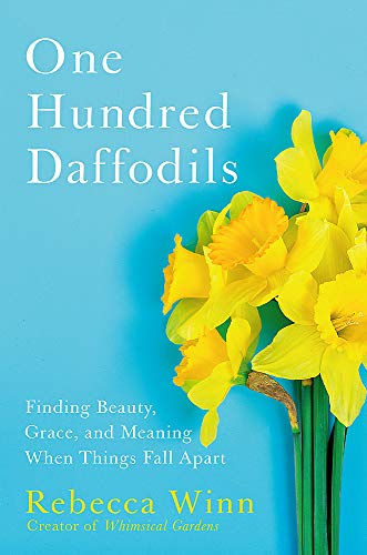 One Hundred Daffodils: Finding Beauty, Grace, and Meaning When Things Fall Apart