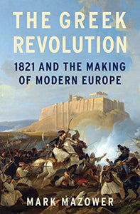 The Greek Revolution: 1821 and the Making of Modern Europe