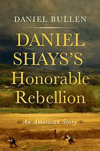 Daniel Shays's Honorable Rebellion: An American Story