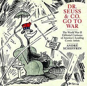 Dr. Seuss & Co. Go to War: The World War II Editorial Cartoons of Americaa's Leading Comic Artists