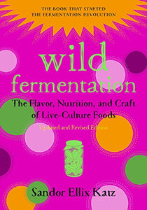 Wild Fermentation: The Flavor, Nutrition, and Craft of Live-Culture Foods, 2nd Edition (Revised)