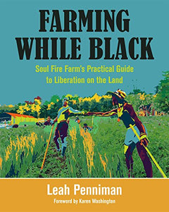 Farming While Black: Soul Fire Farm's Practical Guide to Liberation on the Land