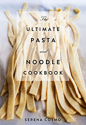 The Ultimate Pasta and Noodle Cookbook: Over 300 Recipes for Classic Italian and International Recipes! (Italian Cookbook, History of Italian Cooking, Coo