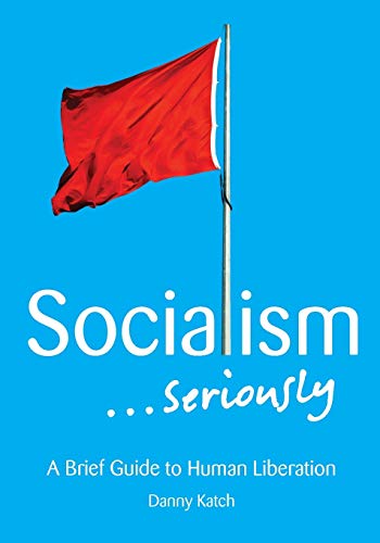 Socialism . . . Seriously: A Brief Guide to Human Liberation