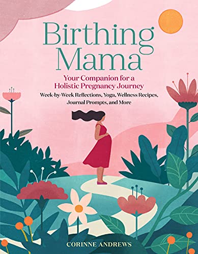 Birthing Mama: Your Companion for a Holistic Pregnancy Journey with Week-By-Week Reflections, Yoga, Wellness Recipes, Journal Prompts