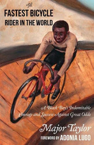 The Fastest Bicycle Rider in the World: The True Story of America's First Black World Champion