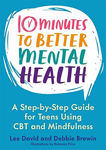 10 Minutes to Better Mental Health: A Step-By-Step Guide for Teens Using CBT and Mindfulness