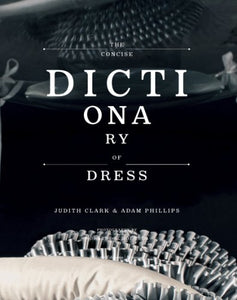 The Concise Dictionary of Dress: By Judith Clark & Adam Phillips