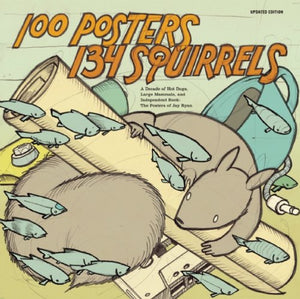 100 Posters/134 Squirrels: A Decade of Hot Dogs, Large Mammals, and Independent Rock: The Posters of Jay Ryan (Updated)