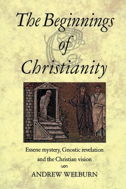 The Beginnings of Christianity: Essene Mystery, Gnostic Revelation and the Christian Vision (Revised)